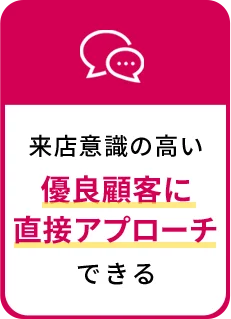 来客意識の高い優良顧客に直接アプローチできる