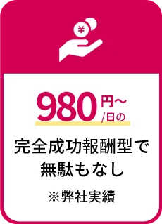 一日980円の完全成功報酬型で無駄もなし※弊社実績