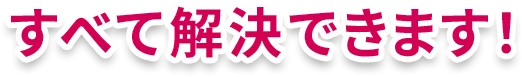 すべて解決できます