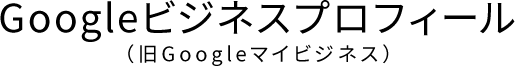 Googleビジネスプロフィール(旧Googleマイビジネス)